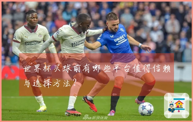 世界杯买球前有哪些平台值得信赖与选择方法?